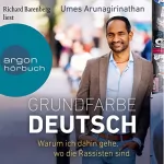 Umes Arunagirinathan: Grundfarbe Deutsch: Warum ich dahin gehe, wo die Rassisten sind