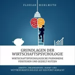 Florian Wohlmuth: Grundlagen der Wirtschaftspsychologie: Wirtschaftspsychologische Phänomene verstehen und gezielt nutzen - Arbeits-, Organisations-, Markt- und ... auf den Punkt gebracht