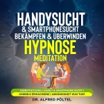 Dr. Alfred Pöltel: Handysucht & Smartphonesucht bekämpfen & überwinden - Hypnose/Meditation: Handynutzung / Handy & Smartphone Sucht / Kinder & Erwachsene / Abhängigkeit was tun?
