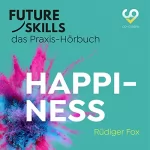 Rüdiger Fox: Happiness: Future Skills - Das Praxis-Hörbuch