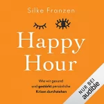 Silke Franzen: Happy Hour: Wie wir gesund und gestärkt persönliche Krisen durchstehen