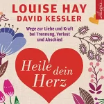 David Kessler, Louise L. Hay: Heile dein Herz: Wege zur Liebe und Kraft bei Trennung, Verlust und Abschied