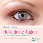 Thorsten Weiss: Heile deine Augen: Sehkraft durch Bewusstseinsarbeit - Geführte Meditation mit Musikbegleitung