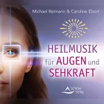 Michael Reimann, Caroline Ebert: Heilmusik für Augen und Sehkraft: 