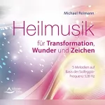 Michael Reimann: Heilmusik für Transformation, Wunder und Zeichen: Frequenzbasierte Melodien auf Basis der Solfeggio-Frequenz 528 Hz