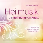 Michael Reimann: Heilmusik zur Befreiung von Angst: 6 Melodien auf Basis der Solfeggio-Frequenz 396 Hz