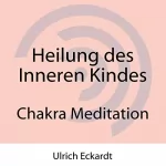 Ulrich Eckardt: Heilung des Inneren Kindes: Chakra Meditation
