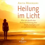 Anita Moorjani, Susanne Kahn-Ackermann - Übersetzer: Heilung im Licht: Wie ich durch eine Nahtoderfahrung den Krebs besiegte und neu geboren wurde