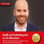 Tim Taxis: Heiß auf Kaltakquise in 45 Minuten: Wie Sie das Vorzimmer erobern und den Entscheider gewinnen