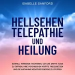 Isabelle Sanford: Hellsehen Telepathie und Heilung: Schnell wirkende Techniken, um das dritte Auge zu öffnen, Ihre psychischen Kräfte freizusetzen und die Aufnahme negativer Energie zu stoppen