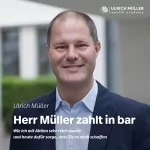 Ulrich Müller: Herr Müller zahlt in bar: Wie ich mit Aktien sehr reich wurde und heute dafür sorge, dass Sie es auch schaffen