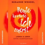 Susanne Wendel: Heute komme ich zuerst: Lieben und leben ohne Kompromisse