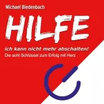 Michael Biedenbach: HILFE ich kann nicht mehr abschalten! - Die acht Schlüssel zu Erfolg mit Herz: 
