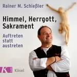 Rainer M. Schießler: Himmel, Herrgott, Sakrament: Auftreten statt austreten: 