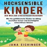 Jana Eichinger: Hochsensible Kinder: Der Weg zur stressfreien Erziehung: Wie Sie gefühlsstarke Kinder im Alltag verstehen lernen und bestmöglich unterstützen können