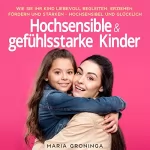Maria Groninga: Hochsensible & gefühlsstarke Kinder: Wie Sie Ihr Kind liebevoll begleiten, erziehen, fördern und stärken - Hochsensibel und glücklich
