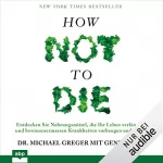 Michael Greger, Gene Stone: How not to die: Entdecken Sie Nahrungsmittel, die Ihr Leben verlängern und bewiesenermassen Krankheiten vorbeugen und heilen