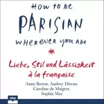 Anne Berest, Audrey Diwan, Caroline de Maigret, Sophie Mas: How To Be Parisian wherever you are: Liebe, Stil und Lässigkeit à la française