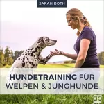 Sarah Both: Hundetraining für Welpen und Junghunde: Welpenerziehung inkl. Stubenreinheit, Beißhemmung, Grunderziehung, Sozialisierung, Leinenführigkeit, Verhaltensentwicklung, Pubertät, Junghundeprobleme
