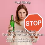 Paul Röhrig: Hypnose zur Freiheit - Dein Weg zur Alkoholabstinenz: Entdecke die Kraft der Selbsthypnose zur Überwindung der Alkoholsucht