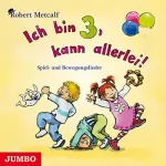 Robert Metcalf: Ich bin 3, kann allerlei!: Spiel- und Bewegungslieder
