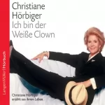 Christiane Hörbiger: Ich bin der Weiße Clown. Christiane Hörbiger erzählt aus ihrem Leben: 