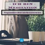 Cristian Tuerk: Ich bin Meditation: Programmiere dein Unterbewusstsein neu