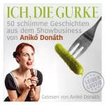Anikó Donáth: Ich, die Gurke: 50 schlimme Geschichten aus dem Showbusiness