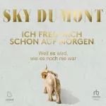 Sky du Mont: Ich freu mich schon auf morgen: Weil es wird, wie es noch nie war