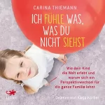 Carina Thiemann: Ich fühle was, was du nicht siehst: Wie dein Kind die Welt erlebt und warum sich ein Perspektivwechsel für die ganze Familie lohnt