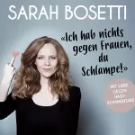 Sarah Bosetti: Ich hab nichts gegen Frauen, du Schlampe!: Mit Liebe gegen Hasskommentare