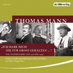 Thomas Mann: "Ich habe mich nie für groß gehalten ...": Die Tagebücher von 1918 bis 1955