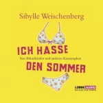 Sibylle Weischenberg: Ich hasse den Sommer. Von Bikinikäufen und anderen Katastrophen: 