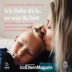 Fabian Grolimund, Stefanie Rietzler: Ich liebe dich, so wie du bist: Die Gefühle unserer Kinder verstehen, annehmen und liebevoll begleiten