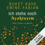 Buket Kaya, Emine Fabian: Ich stehe noch - AYAKTAYIM: Eine Türkin in Berlin