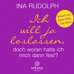 Ina Rudolph: Ich will ja loslassen, doch woran halte ich mich dann fest?: 