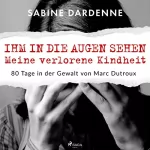Sabine Dardenne: Ihm in die Augen sehen. Meine verlorene Kindheit: 80 Tage in der Gewalt von Marc Dutroux