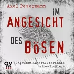 Axel Petermann: Im Angesicht des Bösen: Ungewöhnliche Fallberichte eines Profilers