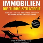 Udo Voithofer: IMMOBILIEN - Die Turbo Strategie:: Warum schlaue Millionäre immer in Ferienimmobilien investieren (Finanzielle Freiheit durch passives Einkommen)