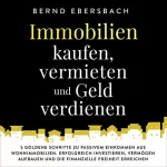 Bernd Ebersbach: Immobilien kaufen, vermieten und Geld verdienen: 5 goldene Schritte zu passivem Einkommen aus Wohnimmobilien. Erfolgreich investieren, Vermögen aufbauen ... Freiheit erreichen
