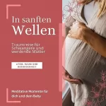 Jana von Holstein: In sanften Wellen - Traumreise für Schwangere und werdende Mütter: Meditative Momente für dich und dein Baby (Atem, Raum und Geborgenheit)