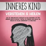 Julia Wiederspohn: Inneres Kind verstehen & heilen: Wie Sie unbewältigte Konflikte in sich erkennen, mit dem inneren Kind in Kontakt treten, es stärken und heilen, um endlich in voller Lebenskraft zu erblühen