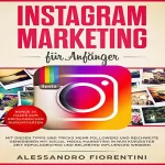 Alessandro Fiorentini: Instagram Marketing für Anfänger: Mit diesen Tipps und Tricks mehr Followers und Reichweite generieren mit Social Media Marketing in nur kürzester Zeit erfolgreicher und beliebter Influencer werden