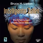 Bruce H. Lipton: Intelligente Zellen: Wie Erfahrungen unsere Gene steuern