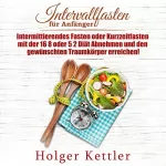 Holger Kettler: Intervallfasten für Anfänger: Intermittierendes Fasten oder Kurzzeitfasten mit der 16 8 oder 5 2 Diät Abnehmen und den gewünschten Traumkörper erreichen!