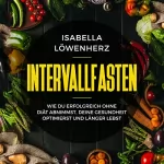 Isabella Löwenherz: Intervallfasten: Wie Du Erfolgreich Ohne Diät Abnimmst, Deine Gesundheit Optimierst und Länger Lebst: 