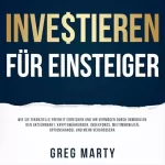 Greg Marty: Investieren für Einsteiger: Wie Sie finanzielle Freiheit erreichen und Ihr Vermögen durch Immobilien, den Aktienmarkt, Kryptowährungen, Indexfonds, Mietimmobilien, ... und mehr vergrößern
