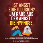 Dr. Alfred Pöltel: Ist Angst eine Illusion? Ja! Raus aus der Angst! - Die Hypnose: Meditation - Angststörungen und Panikattacken loswerden, auflösen und annehmen