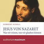 Norbert Scholl: Jesus von Nazareth: Was wir wissen, was wir glauben können