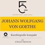 Jürgen Fritsche: Johann Wolfgang von Goethe - Kurzbiografie kompakt: 5 Minuten - Schneller hören - mehr wissen!